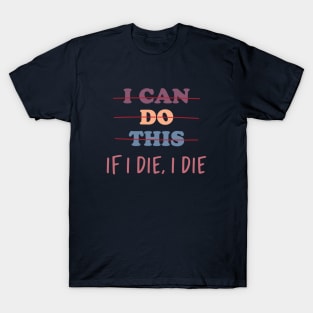 I Can Do This If I Die , I Die T-Shirt